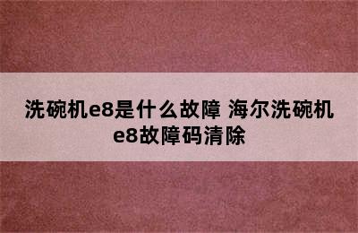 洗碗机e8是什么故障 海尔洗碗机e8故障码清除